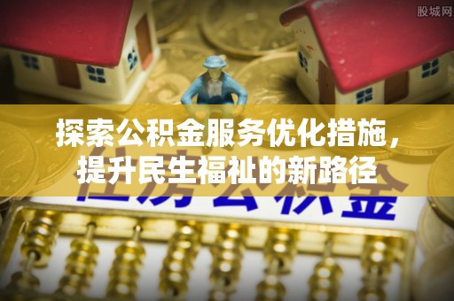 突泉探索公积金服务优化措施，提升民生福祉的新路径