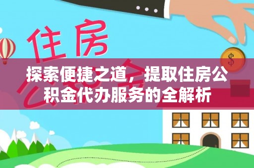 突泉探索便捷之道，提取住房公积金代办服务的全解析