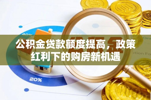 突泉公积金贷款额度提高，政策红利下的购房新机遇