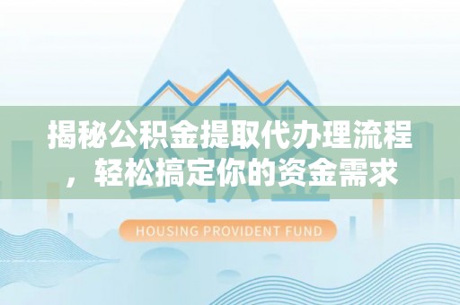 突泉揭秘公积金提取代办理流程，轻松搞定你的资金需求