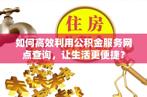突泉如何高效利用公积金服务网点查询，让生活更便捷？
