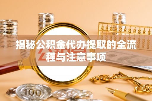 突泉揭秘公积金代办提取的全流程与注意事项