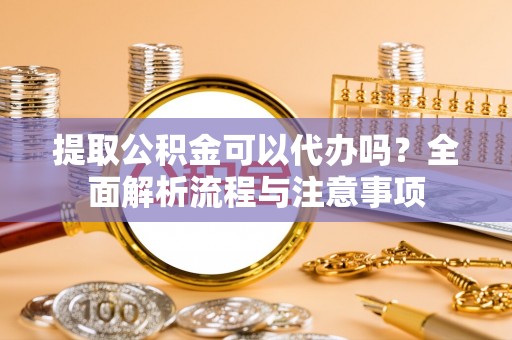 突泉提取公积金可以代办吗？全面解析流程与注意事项