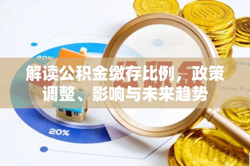 突泉解读公积金缴存比例，政策调整、影响与未来趋势