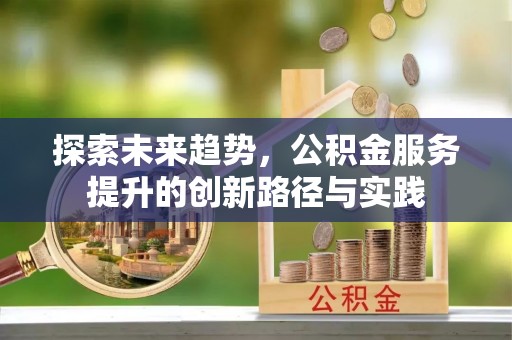 突泉探索未来趋势，公积金服务提升的创新路径与实践