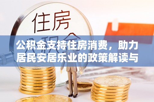 突泉公积金支持住房消费，助力居民安居乐业的政策解读与展望