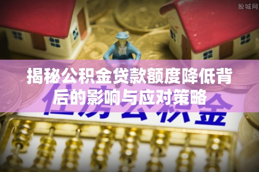 突泉揭秘公积金贷款额度降低背后的影响与应对策略