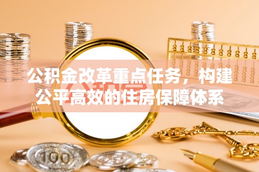 突泉公积金改革重点任务，构建公平高效的住房保障体系