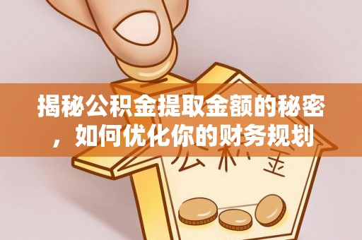突泉揭秘公积金提取金额的秘密，如何优化你的财务规划
