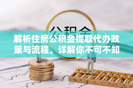 突泉解析住房公积金提取代办政策与流程，详解你不可不知的关键点