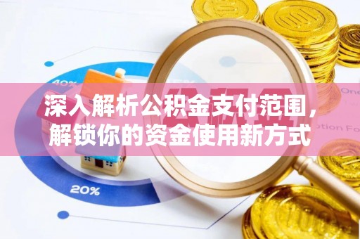 突泉深入解析公积金支付范围，解锁你的资金使用新方式