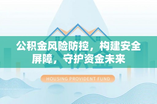 突泉公积金风险防控，构建安全屏障，守护资金未来