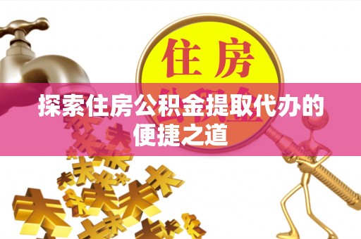 突泉探索住房公积金提取代办的便捷之道