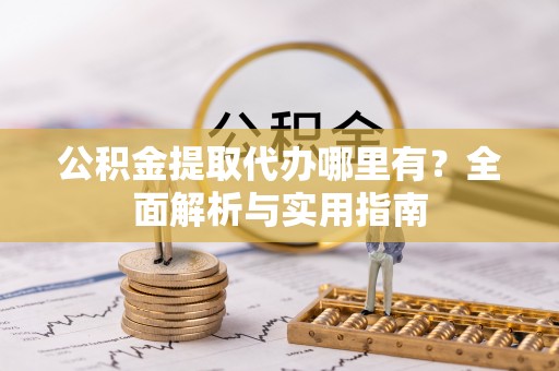 突泉公积金提取代办哪里有？全面解析与实用指南