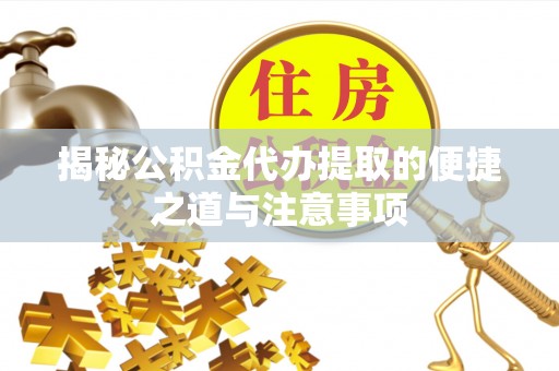 突泉揭秘公积金代办提取的便捷之道与注意事项