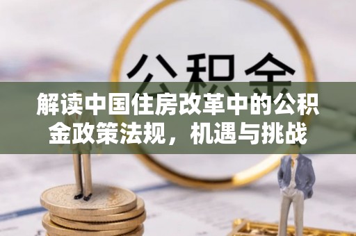 突泉解读中国住房改革中的公积金政策法规，机遇与挑战