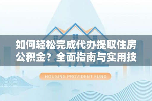 突泉如何轻松完成代办提取住房公积金？全面指南与实用技巧