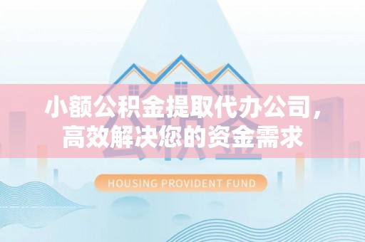 突泉小额公积金提取代办公司，高效解决您的资金需求