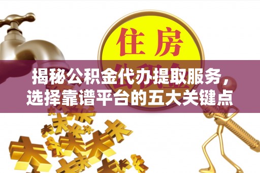 突泉揭秘公积金代办提取服务，选择靠谱平台的五大关键点