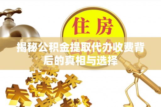 突泉揭秘公积金提取代办收费背后的真相与选择