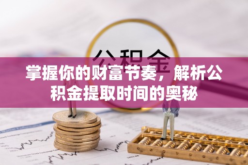 突泉掌握你的财富节奏，解析公积金提取时间的奥秘