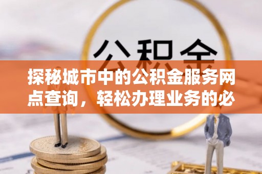 突泉探秘城市中的公积金服务网点查询，轻松办理业务的必备指南