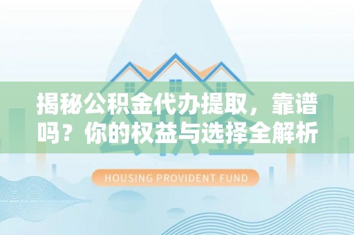 突泉揭秘公积金代办提取，靠谱吗？你的权益与选择全解析
