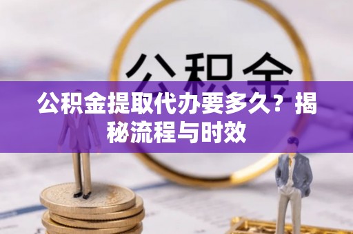 突泉公积金提取代办要多久？揭秘流程与时效