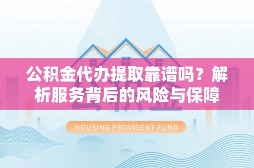 突泉公积金代办提取靠谱吗？解析服务背后的风险与保障