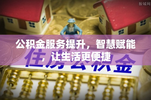 突泉公积金服务提升，智慧赋能，让生活更便捷