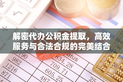 突泉解密代办公积金提取，高效服务与合法合规的完美结合