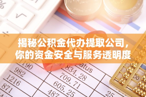 突泉揭秘公积金代办提取公司，你的资金安全与服务透明度全解析