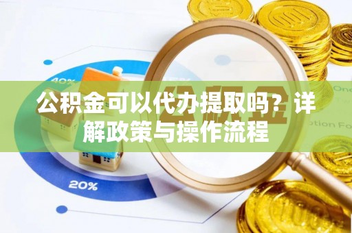 突泉公积金可以代办提取吗？详解政策与操作流程