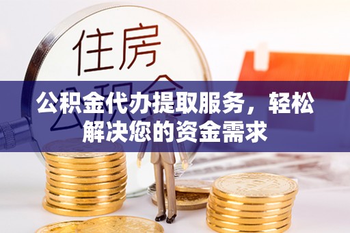 突泉公积金代办提取服务，轻松解决您的资金需求