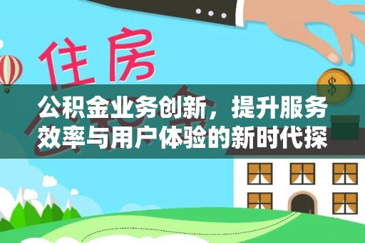 突泉公积金业务创新，提升服务效率与用户体验的新时代探索