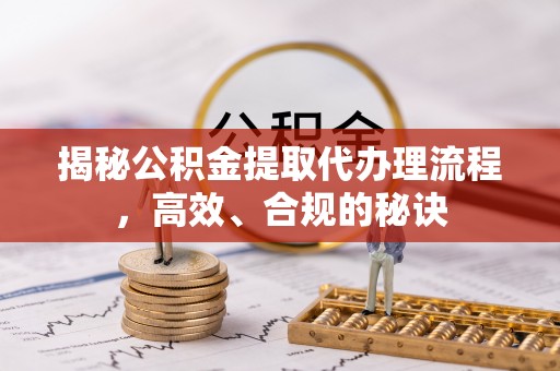 突泉揭秘公积金提取代办理流程，高效、合规的秘诀