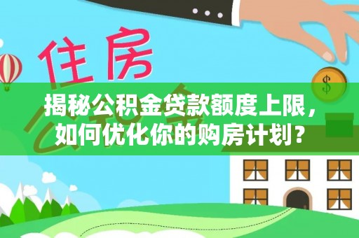 突泉揭秘公积金贷款额度上限，如何优化你的购房计划？