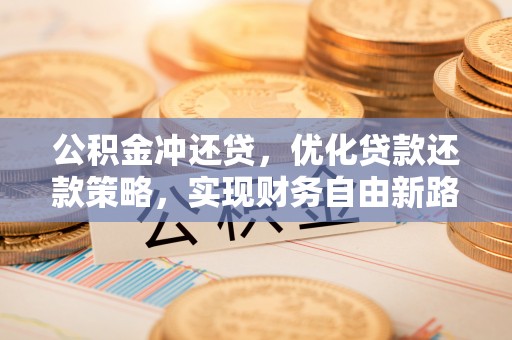 突泉公积金冲还贷，优化贷款还款策略，实现财务自由新路径
