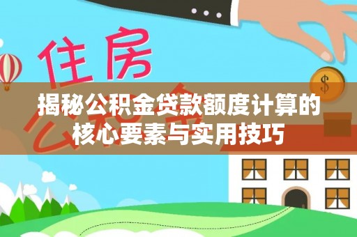突泉揭秘公积金贷款额度计算的核心要素与实用技巧