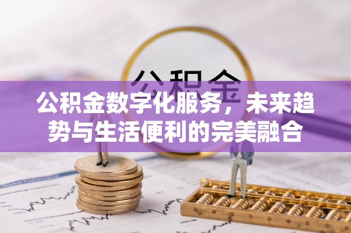 突泉公积金数字化服务，未来趋势与生活便利的完美融合