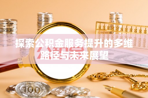 突泉探索公积金服务提升的多维路径与未来展望