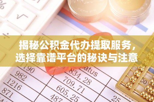 突泉揭秘公积金代办提取服务，选择靠谱平台的秘诀与注意事项