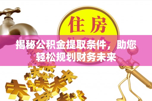 突泉揭秘公积金提取条件，助您轻松规划财务未来