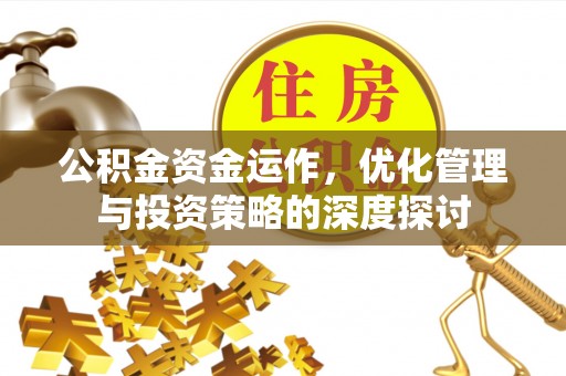 突泉公积金资金运作，优化管理与投资策略的深度探讨