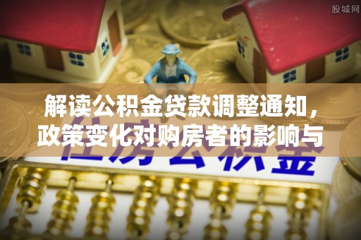 突泉解读公积金贷款调整通知，政策变化对购房者的影响与机遇