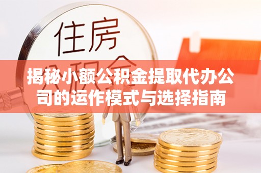 突泉揭秘小额公积金提取代办公司的运作模式与选择指南
