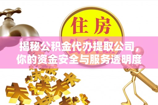 突泉揭秘公积金代办提取公司，你的资金安全与服务透明度指南