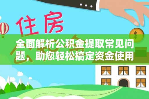 突泉全面解析公积金提取常见问题，助您轻松搞定资金使用