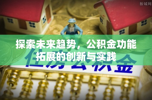 突泉探索未来趋势，公积金功能拓展的创新与实践