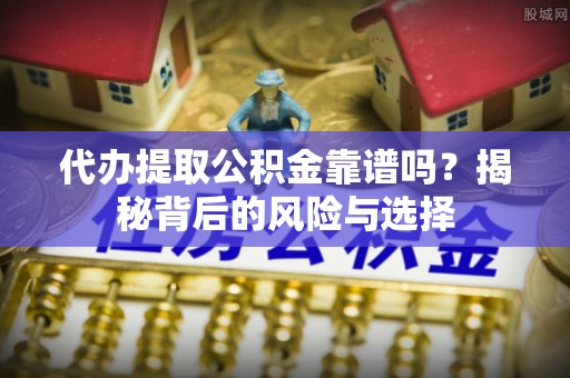 突泉代办提取公积金靠谱吗？揭秘背后的风险与选择